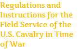 Regulations and Instructions for the Field Service of the U.S. Cavalry in Time of War