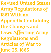 Revised United States Army Regulations of 1861 With an Appendix Containing the Changes and Laws Affecting Army Regulations and Articles of War to June 25, 1863