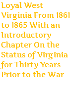 Loyal West Virginia From 1861 to 1865 With an Introductory Chapter On the Status of Virginia for Thirty Years Prior to the War