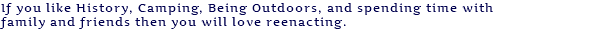 If you like History, Camping, Being Outdoors, and spending time with family and friends then you will love reenacting.
